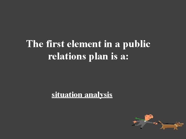 The first element in a public relations plan is a: situation analysis 