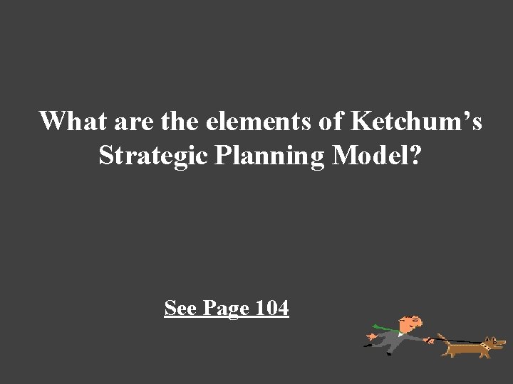 What are the elements of Ketchum’s Strategic Planning Model? See Page 104 