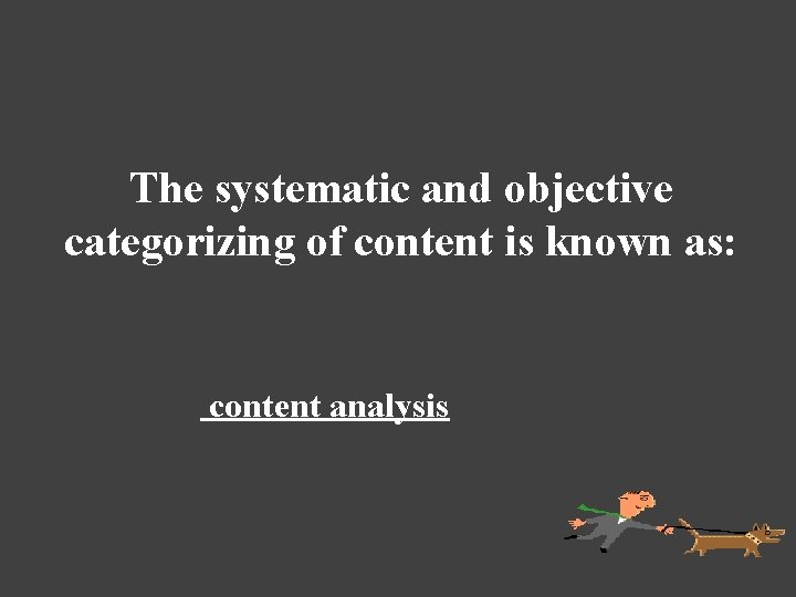 The systematic and objective categorizing of content is known as: content analysis 