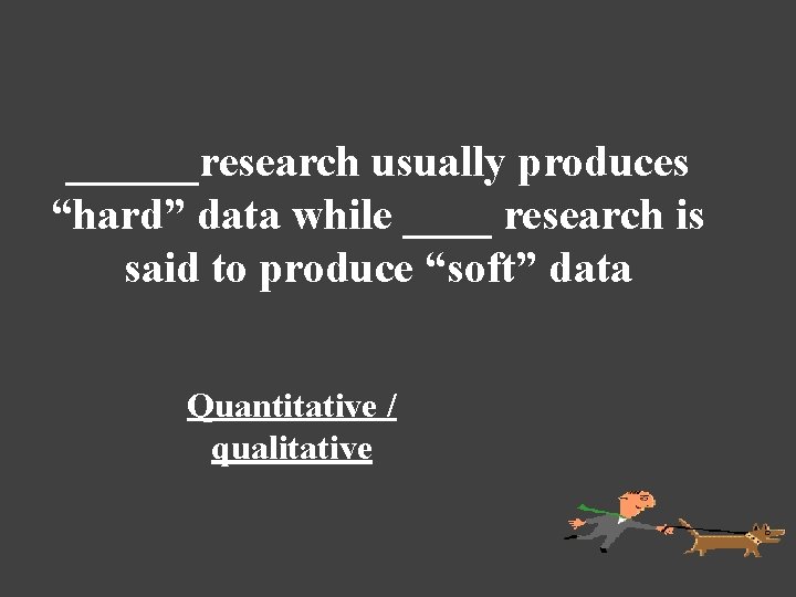 ______research usually produces “hard” data while ____ research is said to produce “soft” data