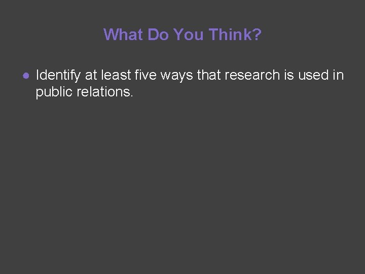 What Do You Think? ● Identify at least five ways that research is used