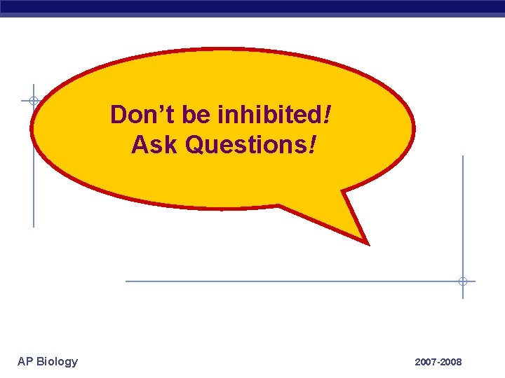 Don’t be inhibited! Ask Questions! AP Biology 2007 -2008 