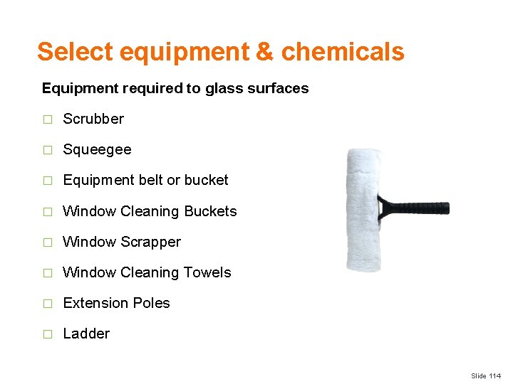 Select equipment & chemicals Equipment required to glass surfaces � Scrubber � Squeegee �