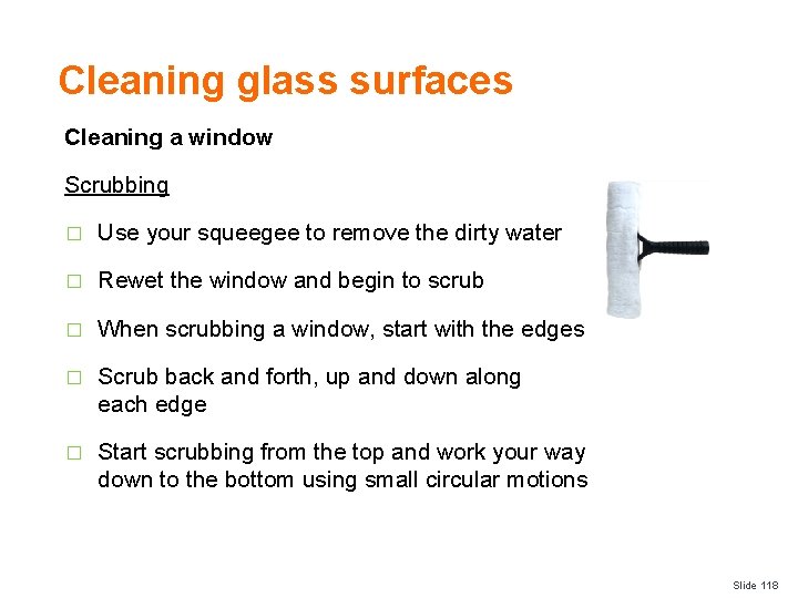 Cleaning glass surfaces Cleaning a window Scrubbing � Use your squeegee to remove the