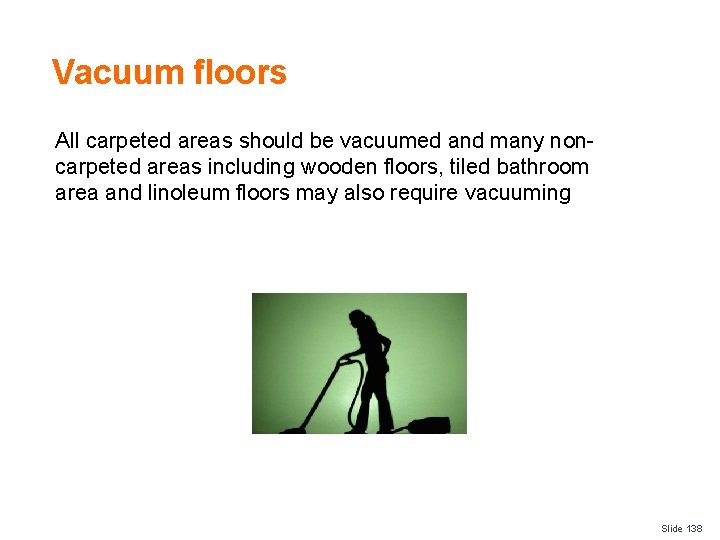 Vacuum floors All carpeted areas should be vacuumed and many noncarpeted areas including wooden