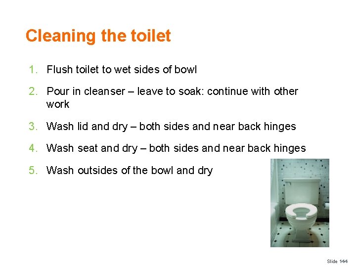 Cleaning the toilet 1. Flush toilet to wet sides of bowl 2. Pour in