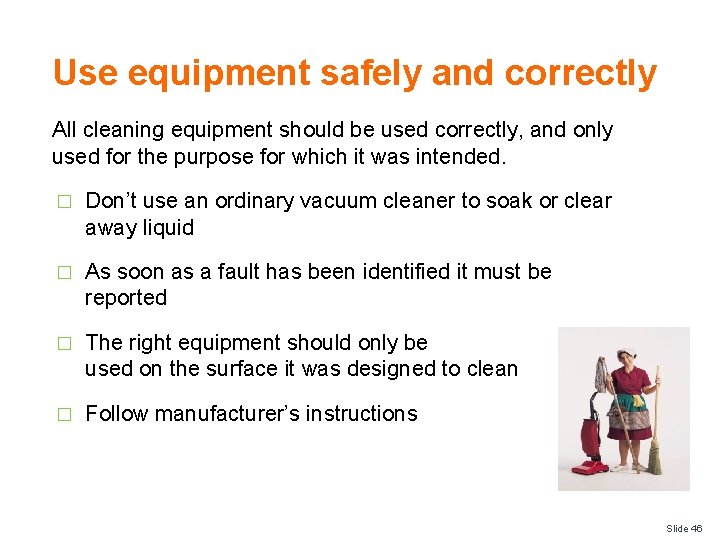 Use equipment safely and correctly All cleaning equipment should be used correctly, and only