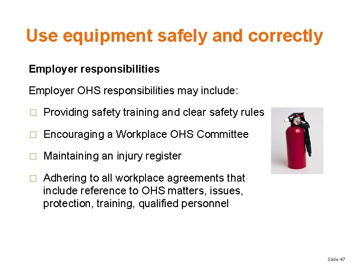 Use equipment safely and correctly Employer responsibilities Employer OHS responsibilities may include: � Providing