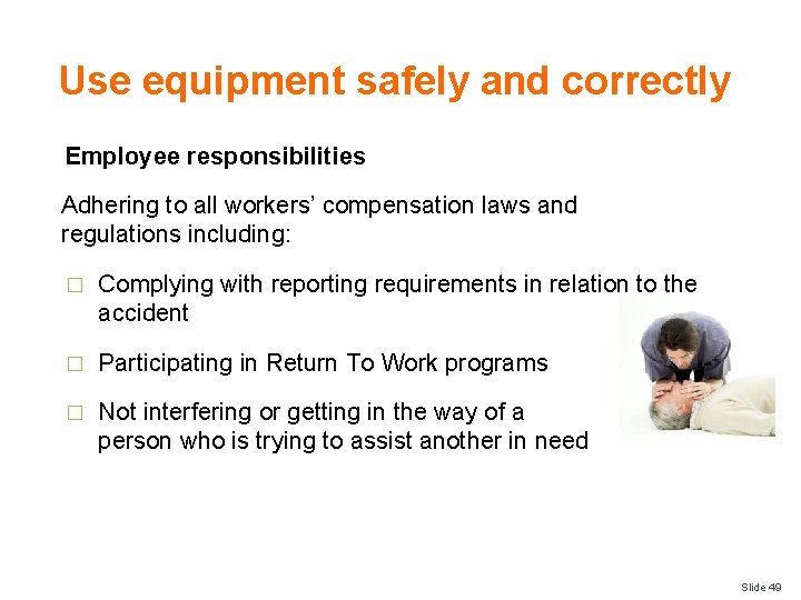 Use equipment safely and correctly Employee responsibilities Adhering to all workers’ compensation laws and