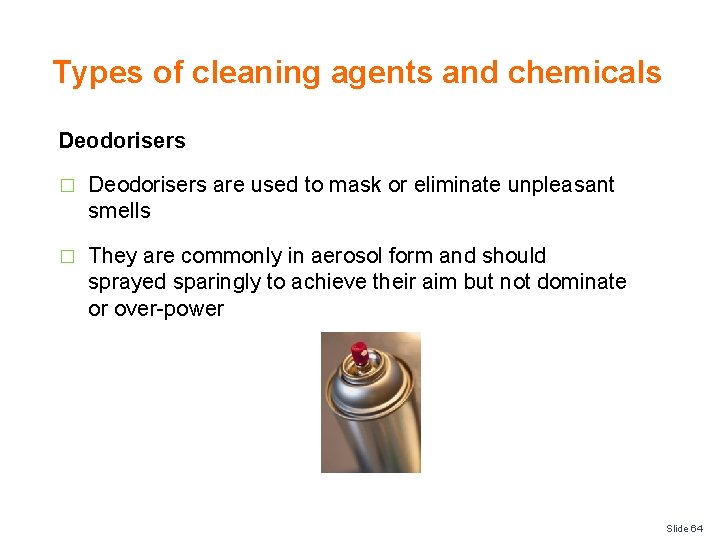 Types of cleaning agents and chemicals Deodorisers � Deodorisers are used to mask or