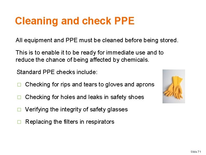 Cleaning and check PPE All equipment and PPE must be cleaned before being stored.