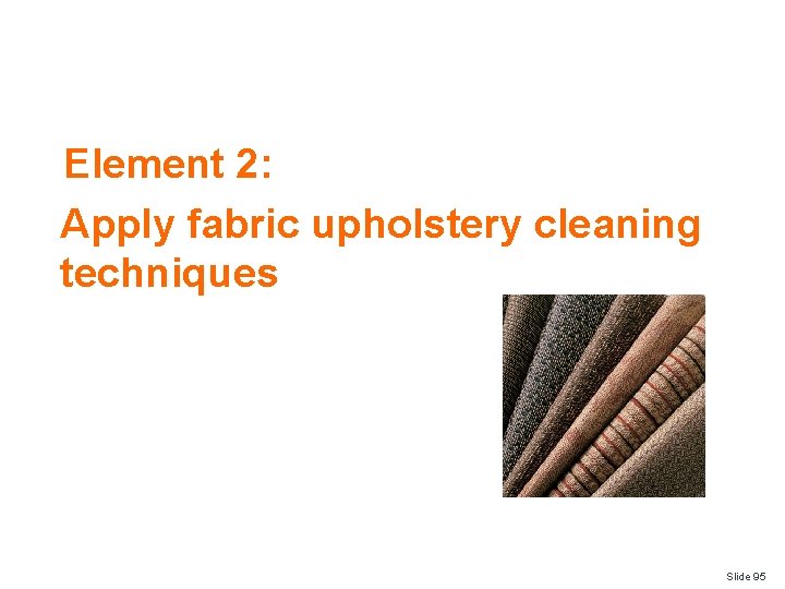 Element 2: Apply fabric upholstery cleaning techniques Slide 95 