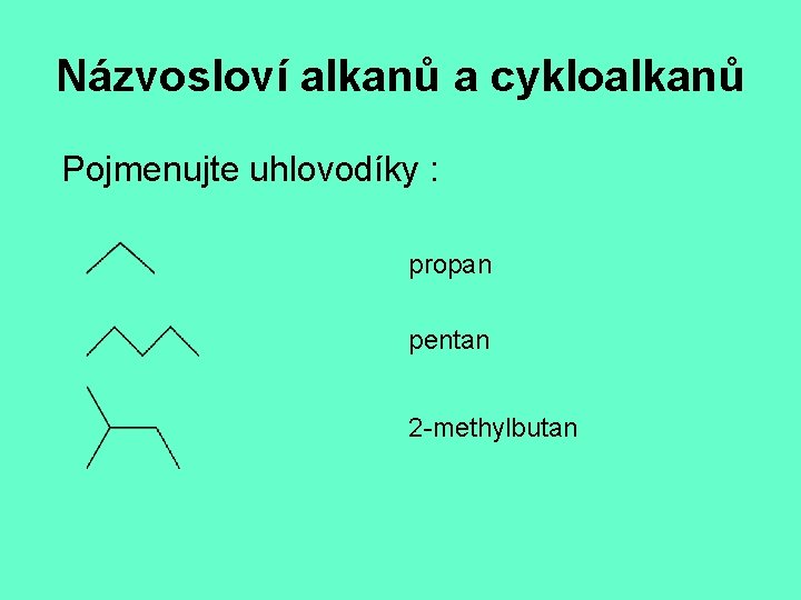 Názvosloví alkanů a cykloalkanů Pojmenujte uhlovodíky : propan pentan 2 -methylbutan 