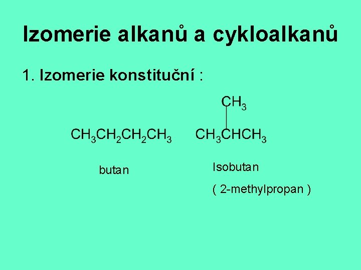 Izomerie alkanů a cykloalkanů 1. Izomerie konstituční : butan Isobutan ( 2 -methylpropan )