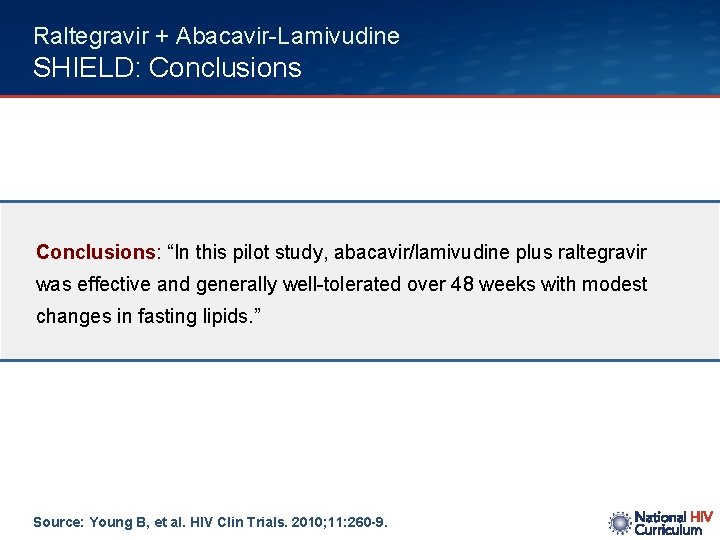 Raltegravir + Abacavir-Lamivudine SHIELD: Conclusions: “In this pilot study, abacavir/lamivudine plus raltegravir was effective