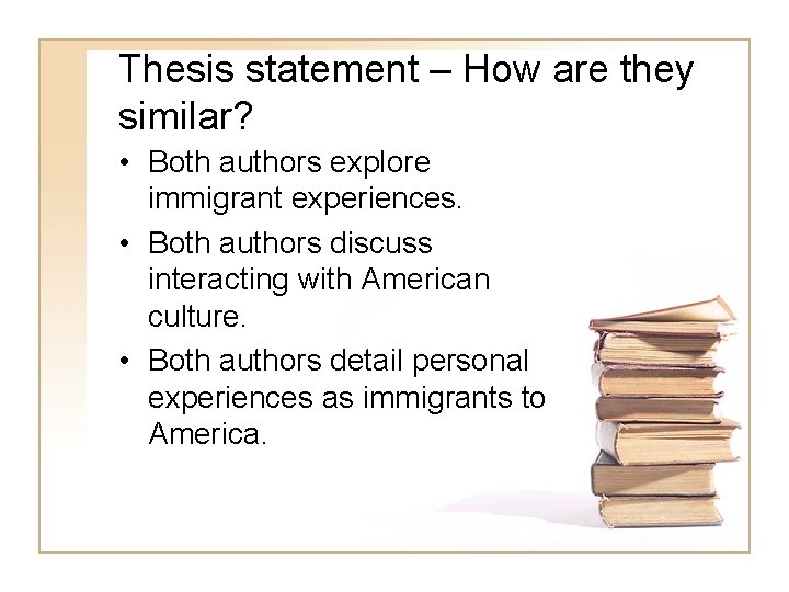 Thesis statement – How are they similar? • Both authors explore immigrant experiences. •