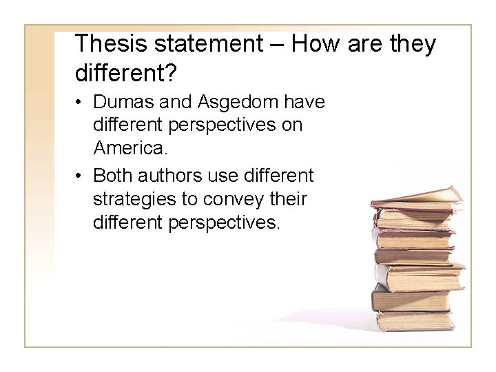 Thesis statement – How are they different? • Dumas and Asgedom have different perspectives