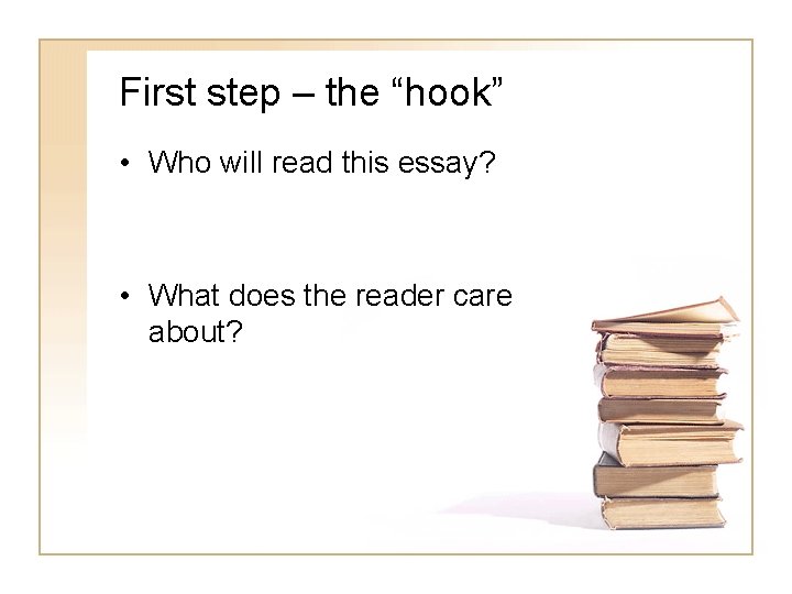 First step – the “hook” • Who will read this essay? • What does