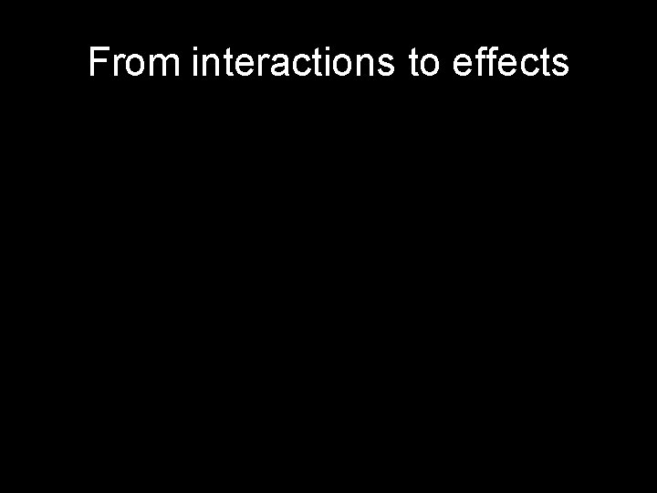 From interactions to effects 