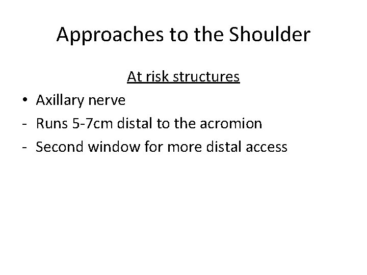 Approaches to the Shoulder At risk structures • Axillary nerve - Runs 5 -7