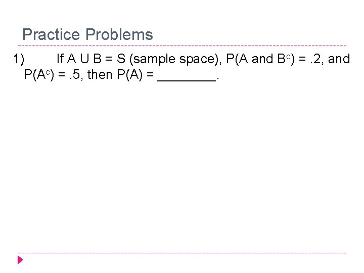 Practice Problems 1) If A U B = S (sample space), P(A and Bc)