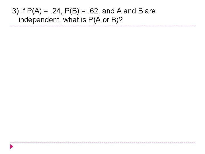 3) If P(A) =. 24, P(B) =. 62, and A and B are independent,