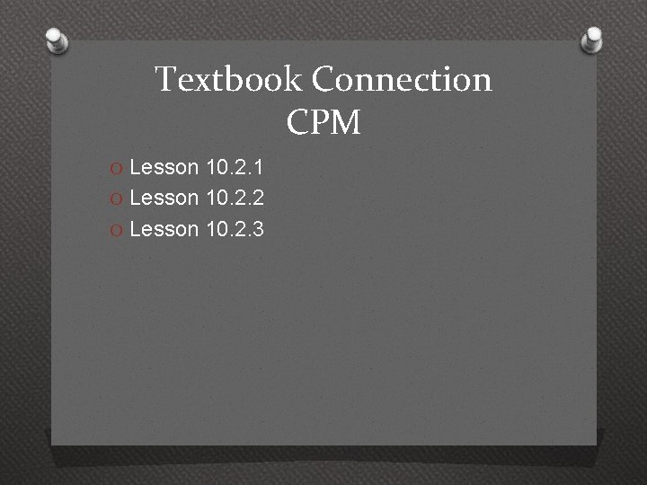 Textbook Connection CPM O Lesson 10. 2. 1 O Lesson 10. 2. 2 O