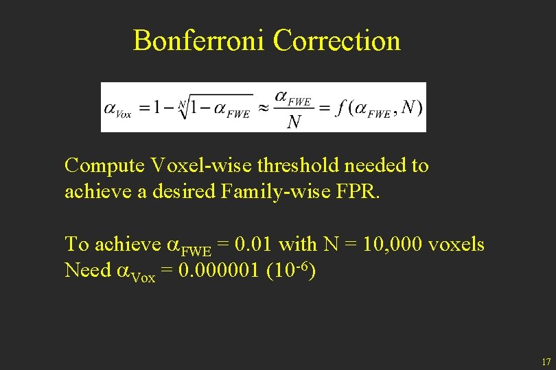 Bonferroni Correction Compute Voxel-wise threshold needed to achieve a desired Family-wise FPR. To achieve