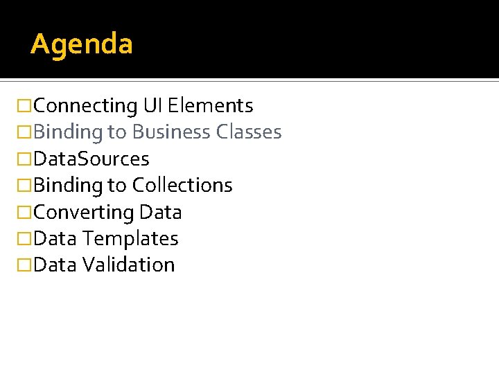 Agenda �Connecting UI Elements �Binding to Business Classes �Data. Sources �Binding to Collections �Converting
