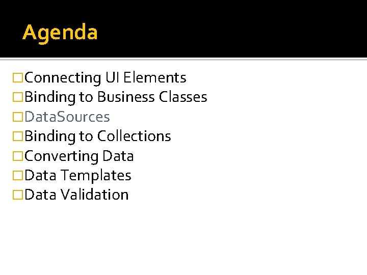 Agenda �Connecting UI Elements �Binding to Business Classes �Data. Sources �Binding to Collections �Converting