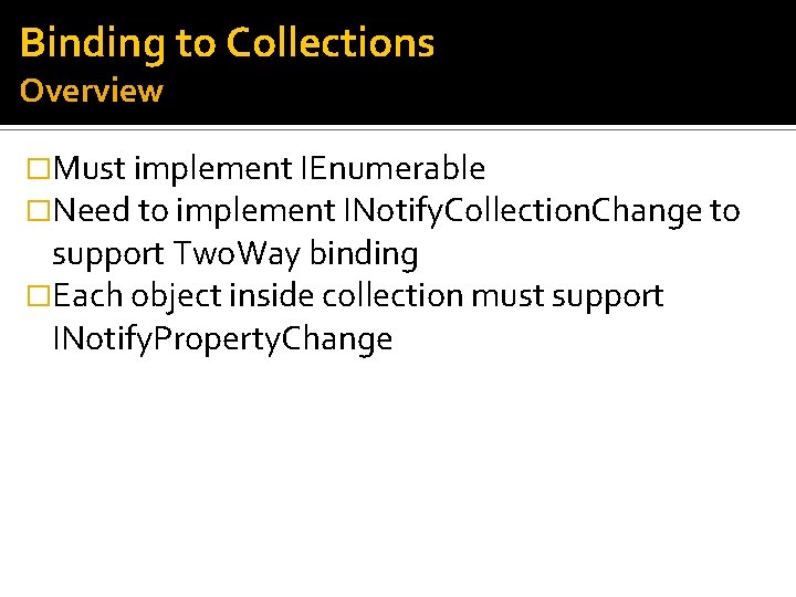 Binding to Collections Overview �Must implement IEnumerable �Need to implement INotify. Collection. Change to