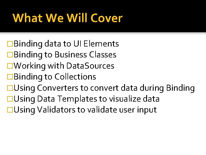 What We Will Cover �Binding data to UI Elements �Binding to Business Classes �Working