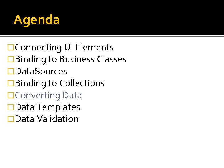 Agenda �Connecting UI Elements �Binding to Business Classes �Data. Sources �Binding to Collections �Converting