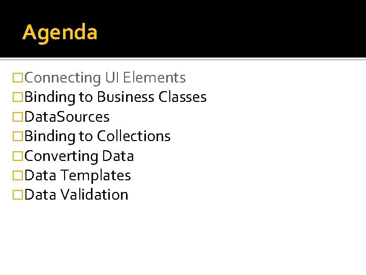 Agenda �Connecting UI Elements �Binding to Business Classes �Data. Sources �Binding to Collections �Converting