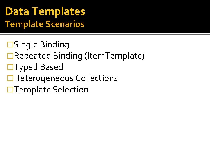 Data Templates Template Scenarios �Single Binding �Repeated Binding (Item. Template) �Typed Based �Heterogeneous Collections
