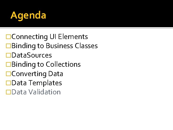 Agenda �Connecting UI Elements �Binding to Business Classes �Data. Sources �Binding to Collections �Converting