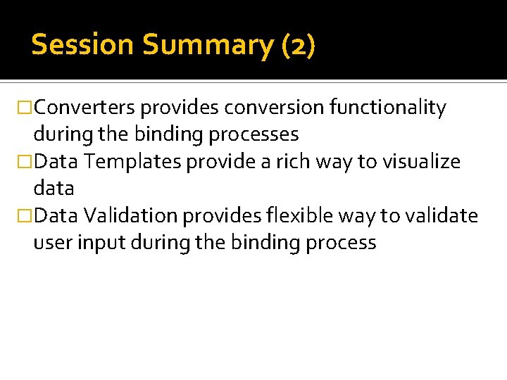 Session Summary (2) �Converters provides conversion functionality during the binding processes �Data Templates provide