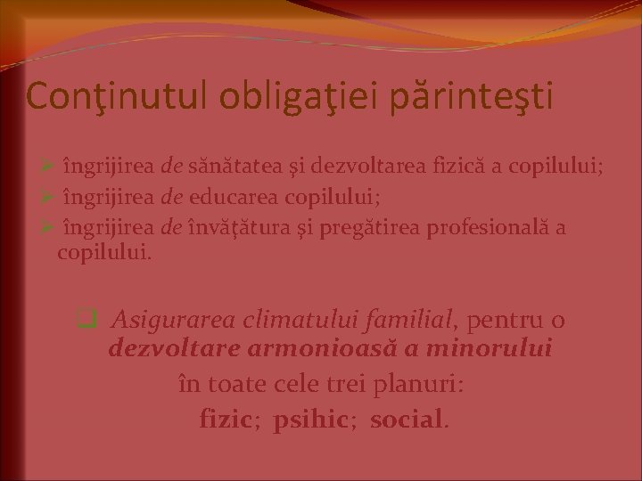 Conţinutul obligaţiei părinteşti Ø îngrijirea de sănătatea şi dezvoltarea fizică a copilului; Ø îngrijirea Conţinutul obligaţiei părinteşti Ø îngrijirea de sănătatea şi dezvoltarea fizică a copilului; Ø îngrijirea