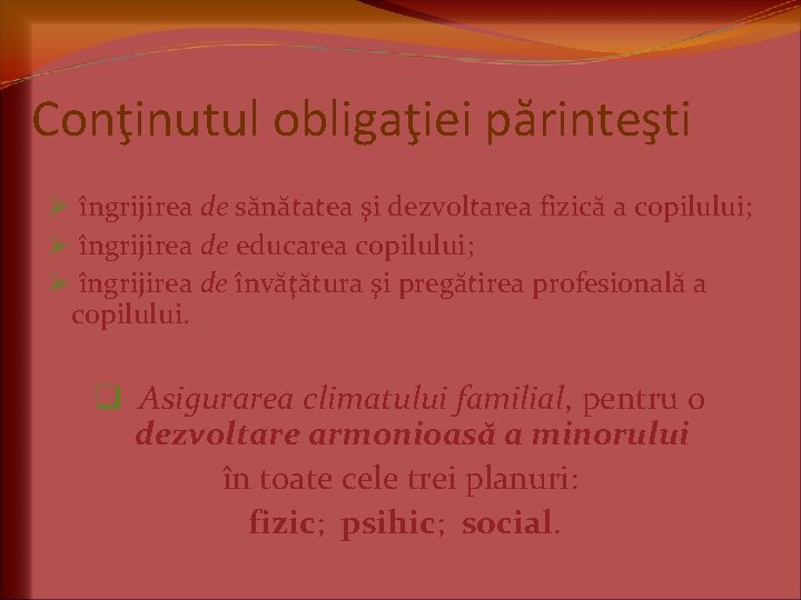 Conţinutul obligaţiei părinteşti Ø îngrijirea de sănătatea şi dezvoltarea fizică a copilului; Ø îngrijirea