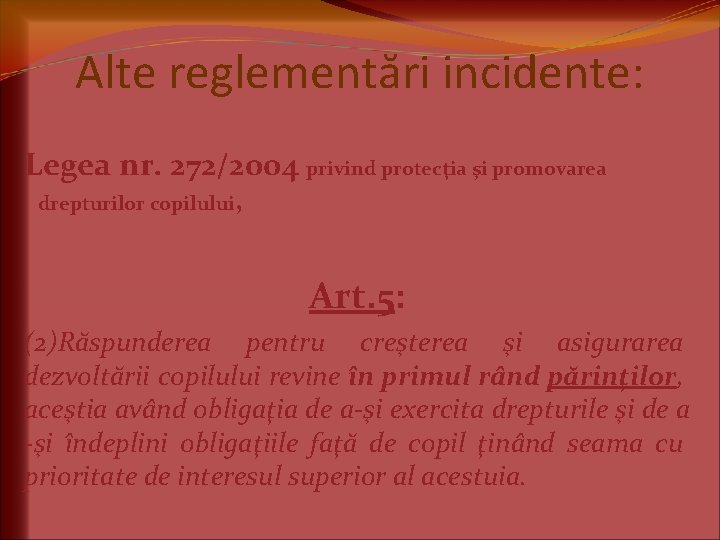 Alte reglementări incidente: Legea nr. 272/2004 privind protecţia şi promovarea drepturilor copilului, Art. 5: