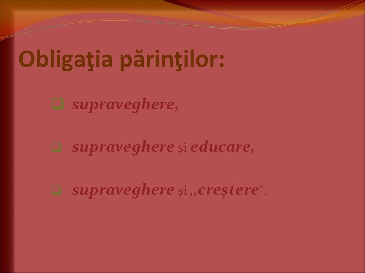 Obligaţia părinţilor: q supraveghere, q supraveghere şi educare, q supraveghere şi , , creştere”. Obligaţia părinţilor: q supraveghere, q supraveghere şi educare, q supraveghere şi , , creştere”.