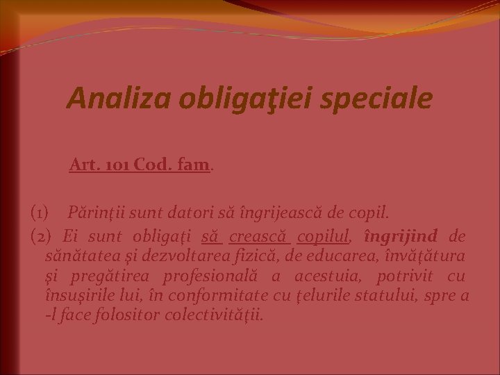 Analiza obligaţiei speciale Art. 101 Cod. fam. (1) Părinţii sunt datori să îngrijească de