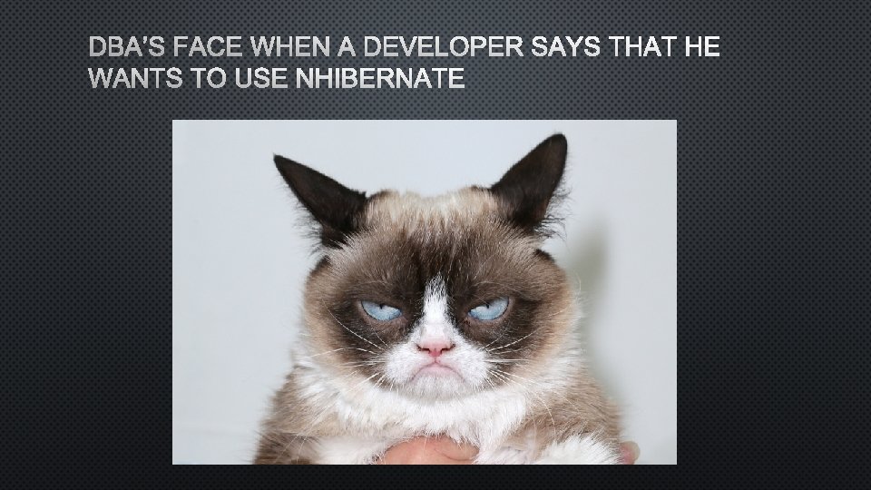 DBA’S FACE WHEN A DEVELOPER SAYS THAT HE WANTS TO USE NHIBERNATE 