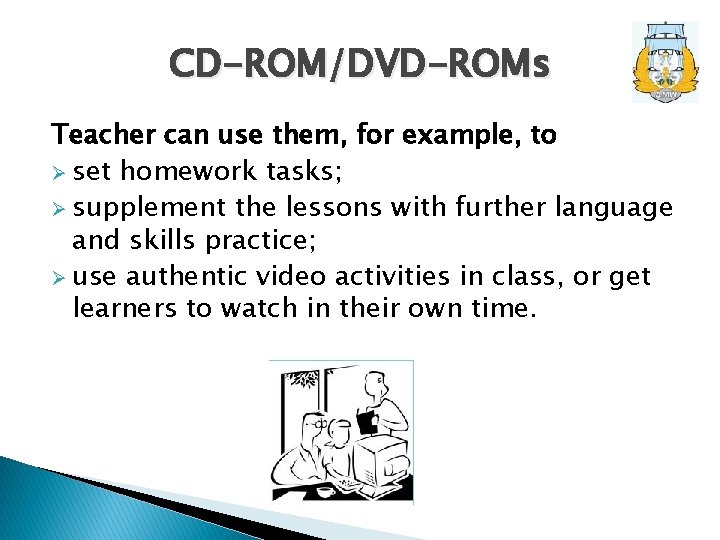 CD-ROM/DVD-ROMs Teacher can use them, for example, to Ø set homework tasks; Ø supplement