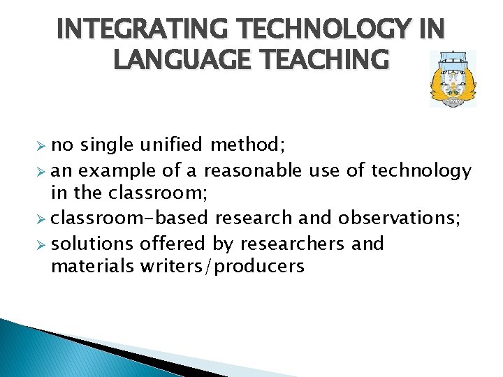 INTEGRATING TECHNOLOGY IN LANGUAGE TEACHING Ø no single unified method; Ø an example of
