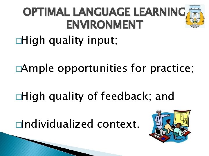 OPTIMAL LANGUAGE LEARNING ENVIRONMENT �High quality input; �Ample �High opportunities for practice; quality of