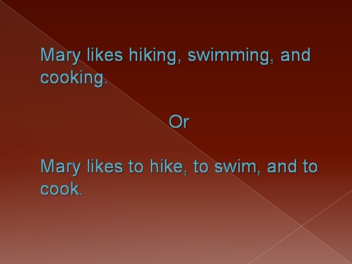 Mary likes hiking, swimming, and cooking. Or Mary likes to hike, to swim, and