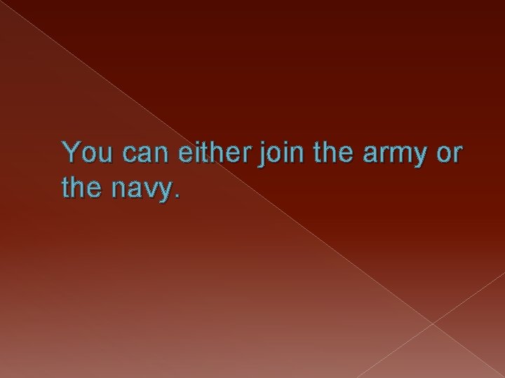 You can either join the army or the navy. 