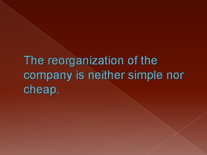 The reorganization of the company is neither simple nor cheap. 