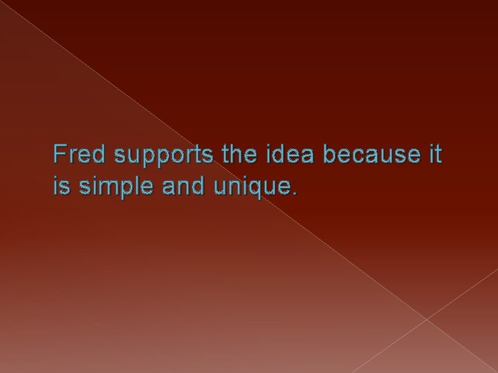 Fred supports the idea because it is simple and unique. 